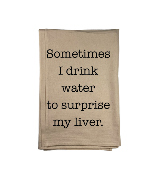 Sometimes I Drink Water to Surprise My Liver Kitchen Towel